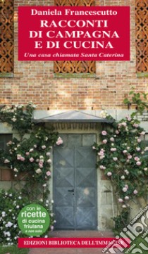 Racconti di campagna e di cucina. Una casa chiamata Santa Caterina libro di Francescutto Daniela