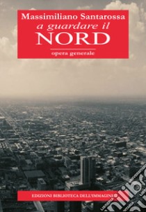 A guardare il nord libro di Santarossa Massimiliano