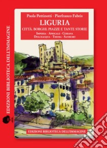 Liguria. Città, borghi, piazze e tante storie. Vol. 4 libro di Pettinotti Paola