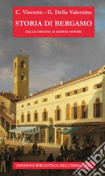 Storia di Bergamo dalle origini ai giorni nostri libro di Visentin Claudio; Della Valentina Gianluigi