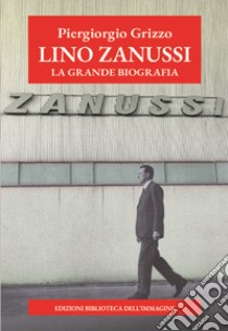 Lino Zanussi. La grande biografia libro di Grizzo Piergiorgio; Sam Carlo