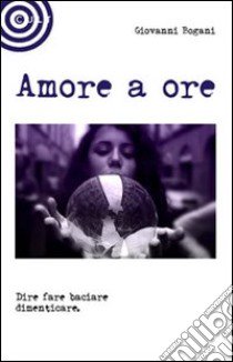 Amore a ore libro di Bogani Giovanni