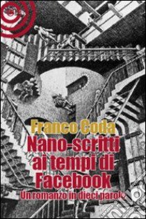 Nano-scritti ai tempi di Facebook. Un romanzo in dieci parole libro di Coda Franco