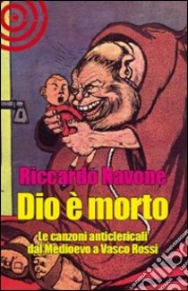 Dio è morto. Le canzoni anticlericali dal Medioevo ad oggi libro di Navone Riccardo