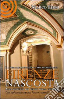 Firenze nascosta. Alla scoperta dei tesori della cultura. Vol. 2: I beni archeologici e architettonico libro di Ferri Marco