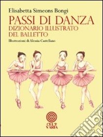 Passi di danza. Dizionario illustrato del balletto. Ediz. illustrata libro di Simeons Bongi Elisabetta