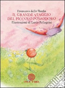 Il grande viaggio del piccolo pomodoro. Ediz. illustrata libro di Dello Sbarba Francesca