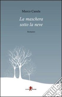 La maschera sotto la neve libro di Casula Marco