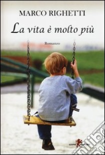 La vita è molto più libro di Righetti Marco