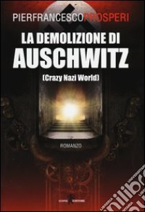 La demolizione di Auschwitz (Crazy Nazi World) libro di Prosperi Pierfrancesco