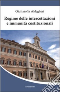 Regime delle intercettazioni e immunità costituzionali libro di Aldegheri Giuliasofia