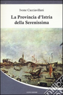 La provincia d'Istria della Serenissima libro di Cacciavillani Ivone