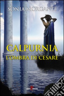 Calpurnia. L'ombra di Cesare libro di Morganti Sonia