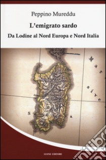 L'emigrato sardo. Da Lodine al Nord Europa e Nord Italia libro di Mureddu Peppino