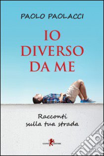 Io diverso da me. Racconti sulla tua strada libro di Paolacci Paolo