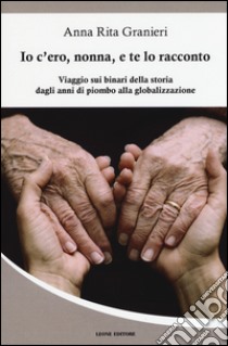 Io c'ero, nonna, e te lo racconto. Viaggio sui binari della storia dagli anni di piombo alla globalizzazione libro di Granieri Anna Rita