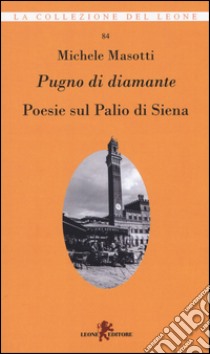 Pugno di diamante. Poesie sul Palio di Siena libro di Masotti Michele