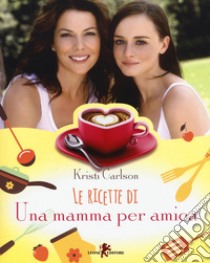 Le ricette di «Una mamma per amica» libro di Carlson Kristi