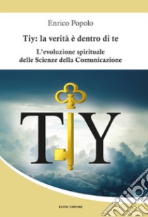 Tiy: la verità è dentro di te. L'evoluzione spirituale delle scienze della comunicazione libro di Popolo Enrico