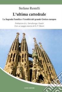 L'ultima cattedrale. La Sagrada Familia e l'eredità del grande gotico europeo libro di Restelli Stefano