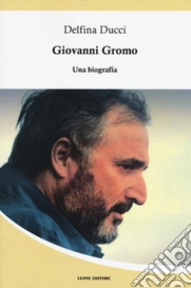 Giovanni Gromo. Una biografia libro di Ducci Delfina