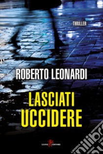 Lasciati uccidere libro di Leonardi Roberto