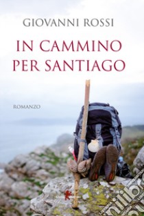 In cammino per Santiago libro di Rossi Giovanni