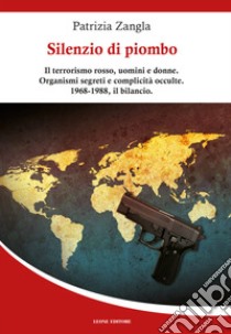 Silenzio di piombo. Il terrorismo rosso, uomini e donne. Organismi segreti e complicità occulte. 1968-1988, il bilancio libro di Zangla Patrizia