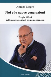 Noi e le nuove generazioni. Pregi e difetti delle generazioni del primo dopoguerra libro di Magro Alfredo