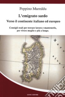 L'emigrato sardo. Verso il continente italiano ed europeo. Consigli reali per trovare lavoro e mantenerlo, per vivere meglio e più a lungo libro di Mureddu Peppino