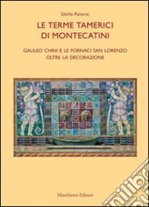 Le terme tamerici di Montecatini. Galileo Chini e le fornaci San Lorenzo oltre la decorazione. Ediz. illustrata libro di Panerai Sibilla