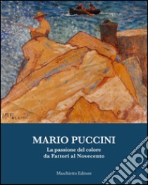 Mario Puccini. La passione del colore da Fattori al Novecento. Ediz. illustrata libro di Marchioni Nadia; Matteucci Palminteri Elisabetta