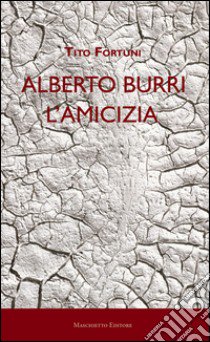 Alberto Burri. L'amicizia libro di Fortuni Tito