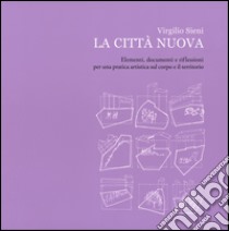 La città nuova. Elementi, documenti e riflessioni per una pratica artistica sul corpo e il territorio. Ediz. illustrata libro di Sieni Virgilio; Di Paolo S. (cur.)