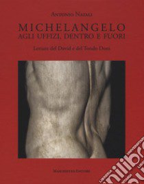 Michelangelo. Agli Uffizi, dentro e fuori. Letture del David e del Tondo Doni. Ediz. a colori libro di Natali Antonio