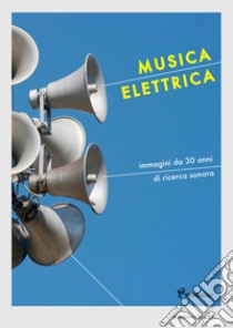 Musica elettrica. Immagini da 30 anni di ricerca sonora. Ediz. a colori libro di Sarno G. (cur.); Terminio L. (cur.)