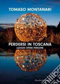 Perdersi in Toscana. Luoghi opere persone libro di Montanari Tomaso