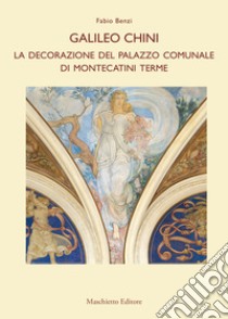 Galileo Chini. La decorazione del Palazzo Comunale di Montecatini Terme libro di Benzi Fabio