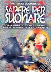 Sapere per suonare. Teoria-pratica della musica per strumentisti e cantanti libro di Buonomo Antonio