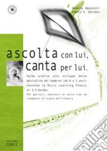 Ascolta con lui, canta per lui. Guida pratica allo sviluppo della musicalità del bambino (da 0 a 5 anni) secondo la Music Learning Theory di E. E. Gordon. Con CD-Audio libro di Apostoli Andrea; Gordon Edwin E.