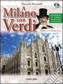 A Milano con Verdi. Guida ai luoghi vissuti dal Maestro. Con CD Audio libro di Moscatelli Giancarla