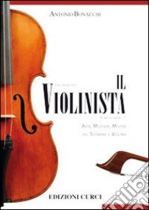 Il violinista. Arte, mestieri, misteri del suonare il violino libro di Bonacchi Antonio