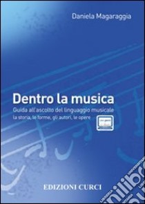 Dentro la musica. Guida all'ascolto del linguaggio musicale. la storia, le forme, gli autori libro di Magaraggia Daniela