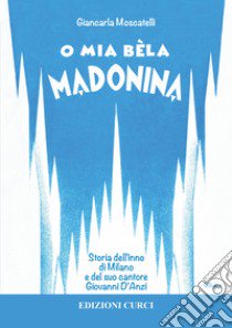 O mia bèla Madonina. Alla scoperta dell'inno di Milano e del suo autore Giovanni D'Anzi libro di Moscatelli Giancarla