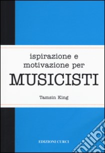 Ispirazione e motivazione per musicisti libro di King Tamsin; Pignatta P. (cur.)