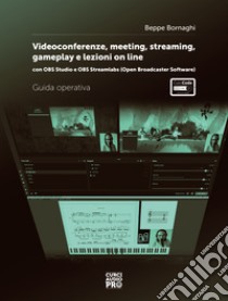 Video conference, meeting, streaming, gameplay e lezioni online. Con OBS studio e OBS streamlabs (Open Broadcaster Software). Guida operativa libro di Bornaghi Beppe