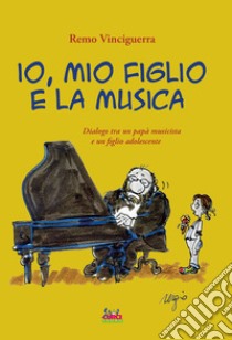 Io, mio figlio e la musica. Dialogo tra un papà musicista e un figlio adolescente. Con playlist online libro di Vinciguerra Remo