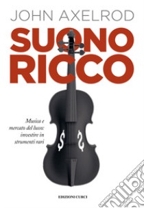 Suono ricco. Musica e mercato del lusso: investire in strumenti rari libro di Axelrod John