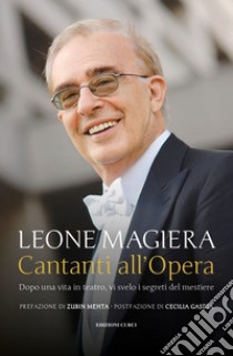 Cantanti all'Opera. Dopo una vita in teatro, vi svelo i segreti del mestiere libro di Magiera Leone