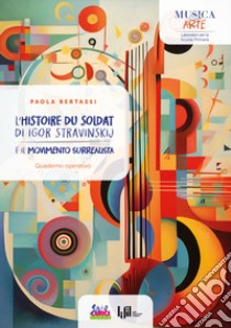 L'«Histoire du soldat» di Igor Stravinskij e il movimento surrealista. Quaderno operativo libro di Bertassi Paola